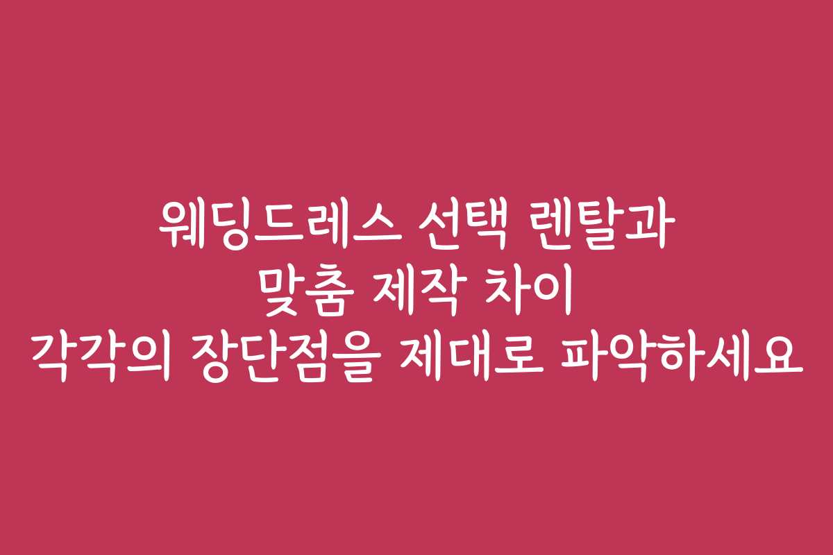웨딩드레스 선택 렌탈과 맞춤 제작 차이 각각의 장단점을 제대로 파악하세요 웨딩드레스 선택 렌탈과 맞춤 제작 차이 각각의 장단점을 제대로 파악하세요