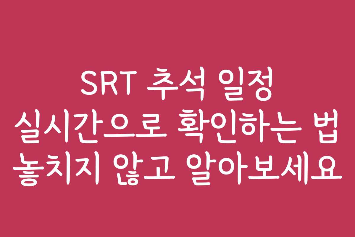 SRT 추석 일정 실시간으로 확인하는 법 놓치지 않고 알아보세요 SRT 추석 일정 실시간으로 확인하는 법 놓치지 않고 알아보세요
