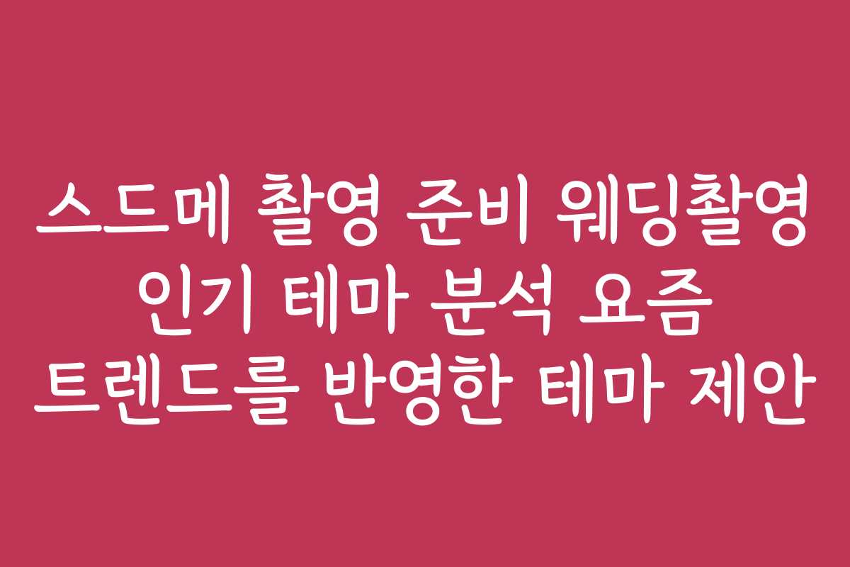 스드메 촬영 준비 웨딩촬영 인기 테마 분석 요즘 트렌드를 반영한 테마 제안 스드메 촬영 준비 웨딩촬영 인기 테마 분석 요즘 트렌드를 반영한 테마 제안