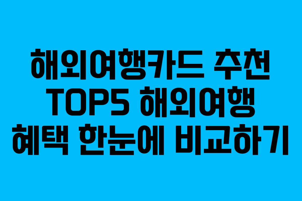 해외여행카드 추천 TOP5 해외여행 혜택 한눈에 비교하기 해외여행카드 추천 TOP5 해외여행 혜택 한눈에 비교하기