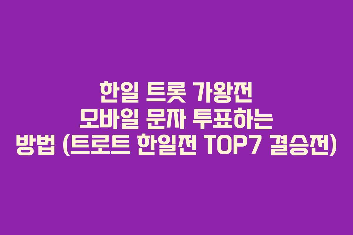 한일 트롯 가왕전 모바일 문자 투표하는 방법 (트로트 한일전 TOP7 결승전) 한일 트롯 가왕전 모바일 문자 투표하는 방법 (트로트 한일전 TOP7 결승전)