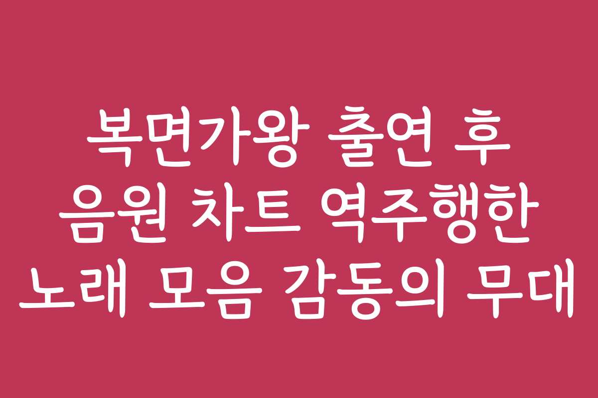 복면가왕 출연 후 음원 차트 역주행한 노래 모음 감동의 무대 복면가왕 출연 후 음원 차트 역주행한 노래 모음 감동의 무대