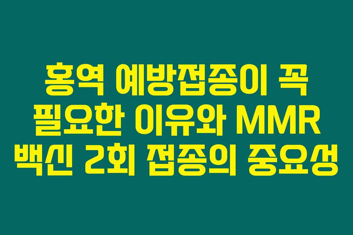 홍역 예방접종이 꼭 필요한 이유와 MMR 백신 2회 접종의 중요성 홍역 예방접종이 꼭 필요한 이유와 MMR 백신 2회 접종의 중요성