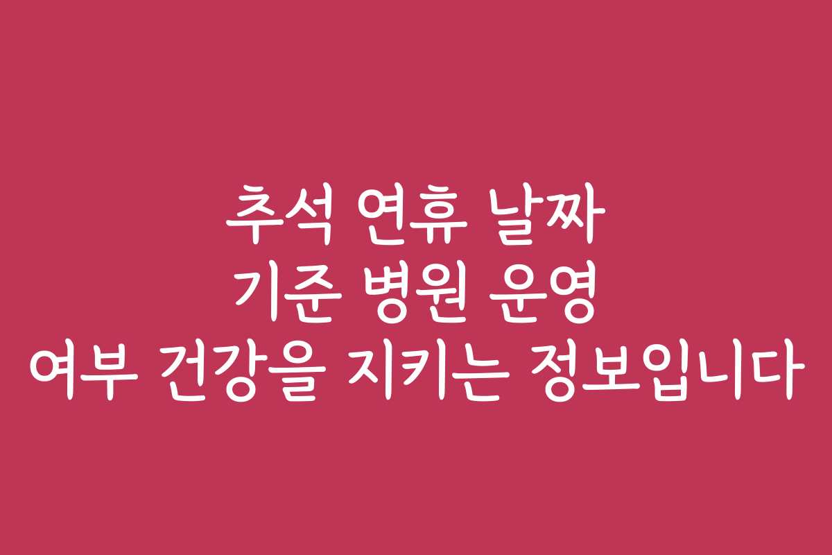 추석 연휴 날짜 기준 병원 운영 여부 건강을 지키는 정보입니다 추석 연휴 날짜 기준 병원 운영 여부 건강을 지키는 정보입니다
