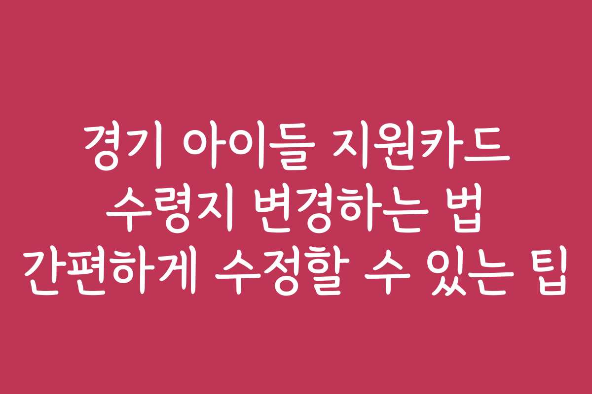 경기 아이들 지원카드 수령지 변경하는 법 간편하게 수정할 수 있는 팁 경기 아이들 지원카드 수령지 변경하는 법 간편하게 수정할 수 있는 팁