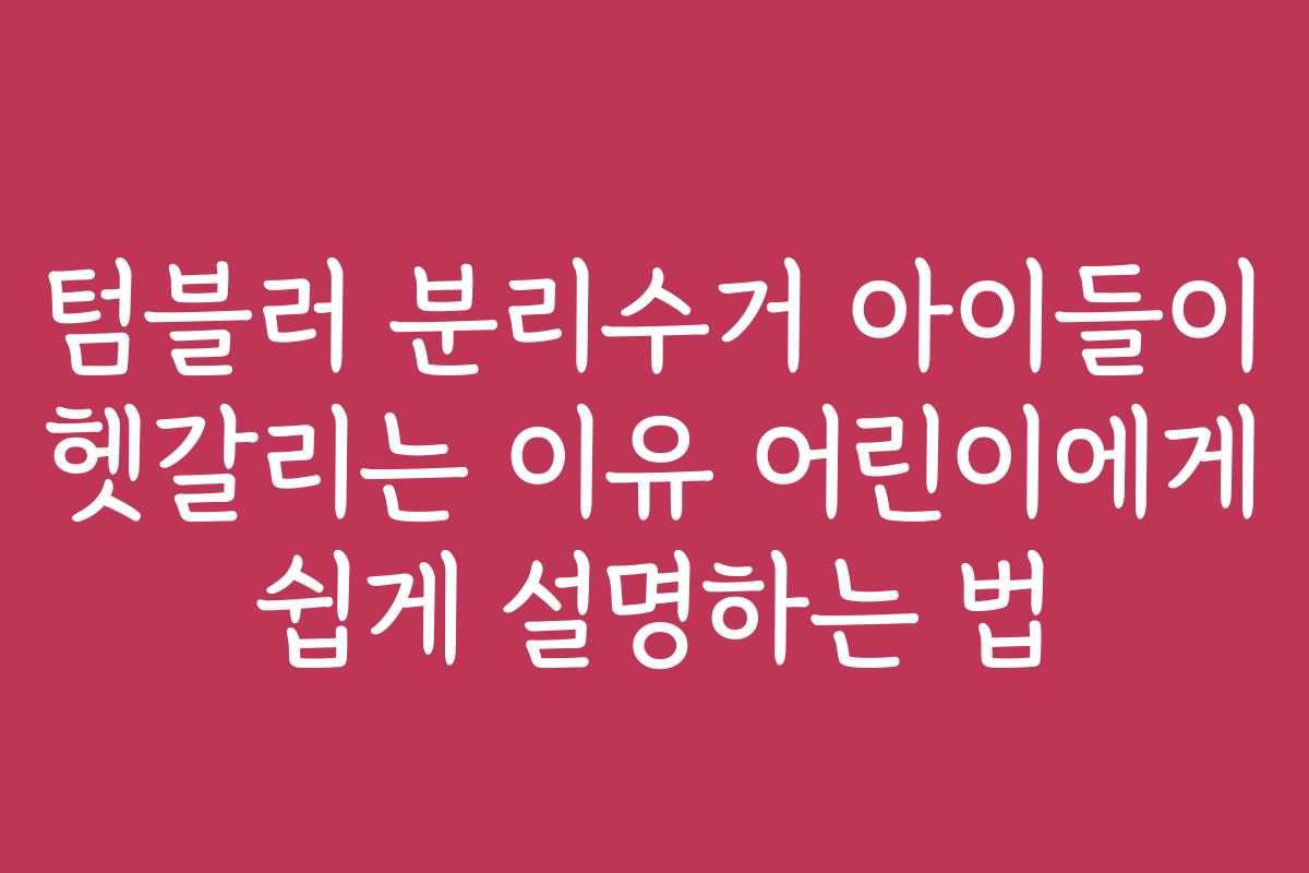 텀블러 분리수거 아이들이 헷갈리는 이유 어린이에게 쉽게 설명하는 법 텀블러 분리수거 아이들이 헷갈리는 이유 어린이에게 쉽게 설명하는 법