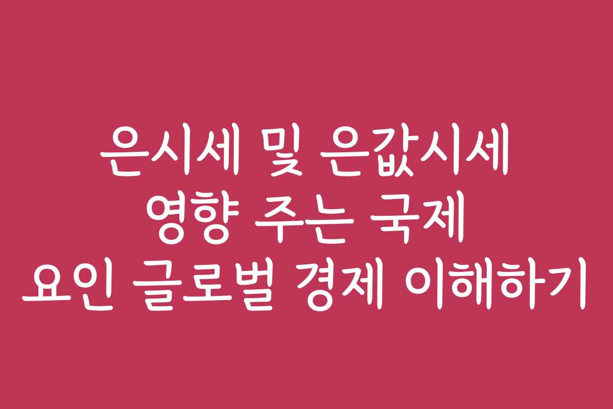 은시세 및 은값시세 영향 주는 국제 요인 글로벌 경제 이해하기 은시세 및 은값시세 영향 주는 국제 요인 글로벌 경제 이해하기
