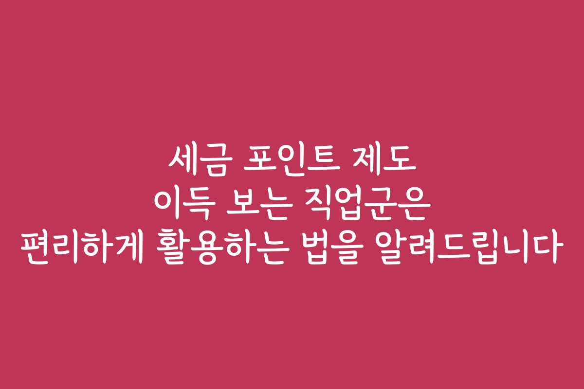 세금 포인트 제도 이득 보는 직업군은 편리하게 활용하는 법을 알려드립니다 세금 포인트 제도 이득 보는 직업군은 편리하게 활용하는 법을 알려드립니다