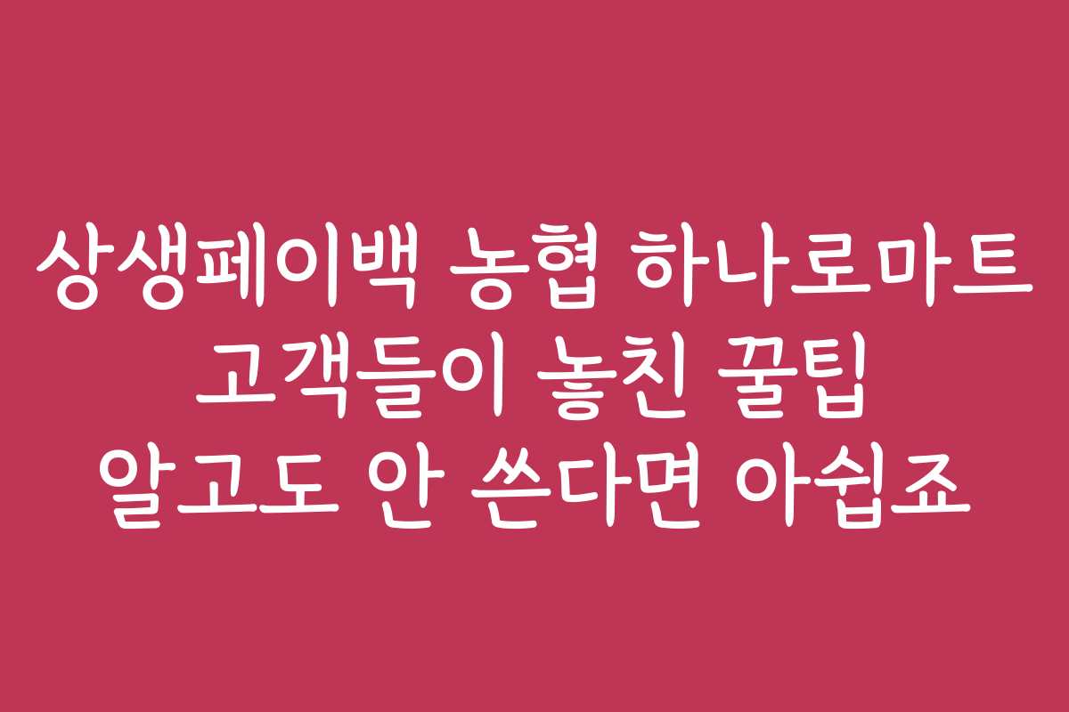 상생페이백 농협 하나로마트 고객들이 놓친 꿀팁 알고도 안 쓴다면 아쉽죠 상생페이백 농협 하나로마트 고객들이 놓친 꿀팁 알고도 안 쓴다면 아쉽죠