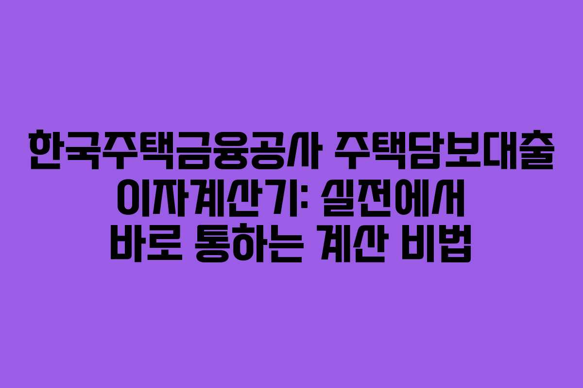 한국주택금융공사 주택담보대출 이자계산기: 실전에서 바로 통하는 계산 비법 한국주택금융공사 주택담보대출 이자계산기: 실전에서 바로 통하는 계산 비법