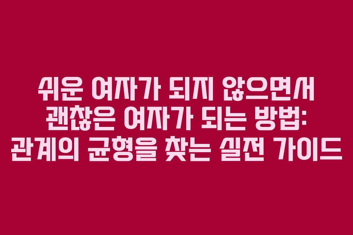 쉬운 여자가 되지 않으면서 괜찮은 여자가 되는 방법: 관계의 균형을 찾는 실전 가이드 쉬운 여자가 되지 않으면서 괜찮은 여자가 되는 방법: 관계의 균형을 찾는 실전 가이드