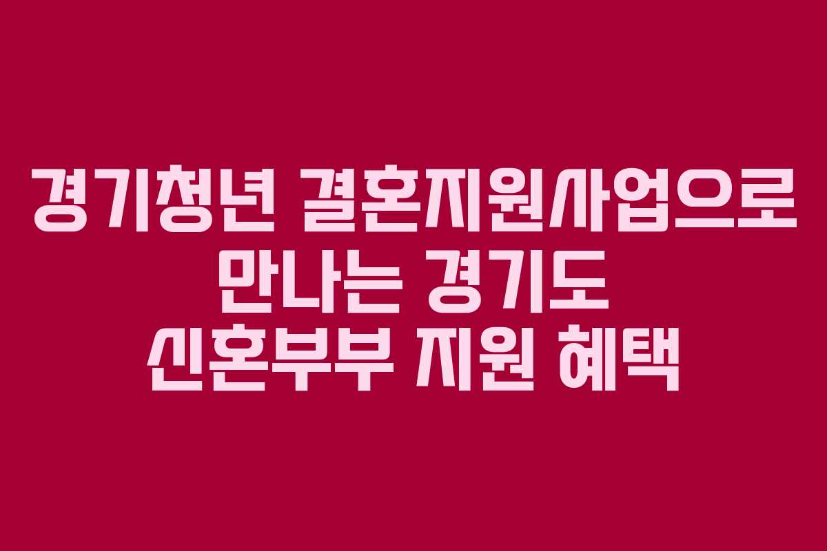 경기청년 결혼지원사업으로 만나는 경기도 신혼부부 지원 혜택 경기청년 결혼지원사업으로 만나는 경기도 신혼부부 지원 혜택