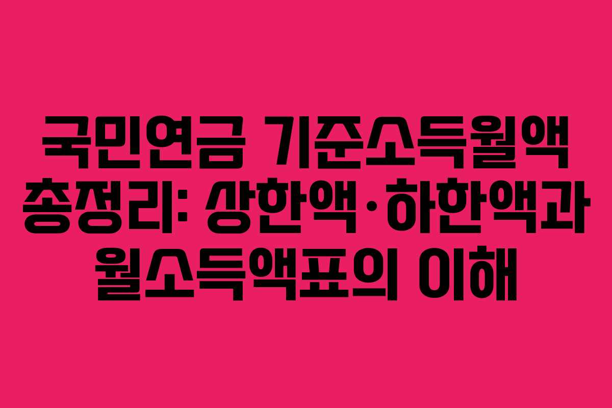 국민연금 기준소득월액 총정리: 상한액·하한액과 월소득액표의 이해