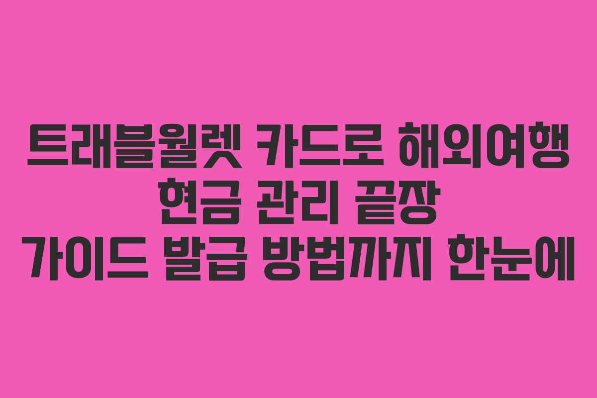 트래블월렛 카드로 해외여행 현금 관리 끝장 가이드 발급 방법까지 한눈에 트래블월렛 카드로 해외여행 현금 관리 끝장 가이드 발급 방법까지 한눈에