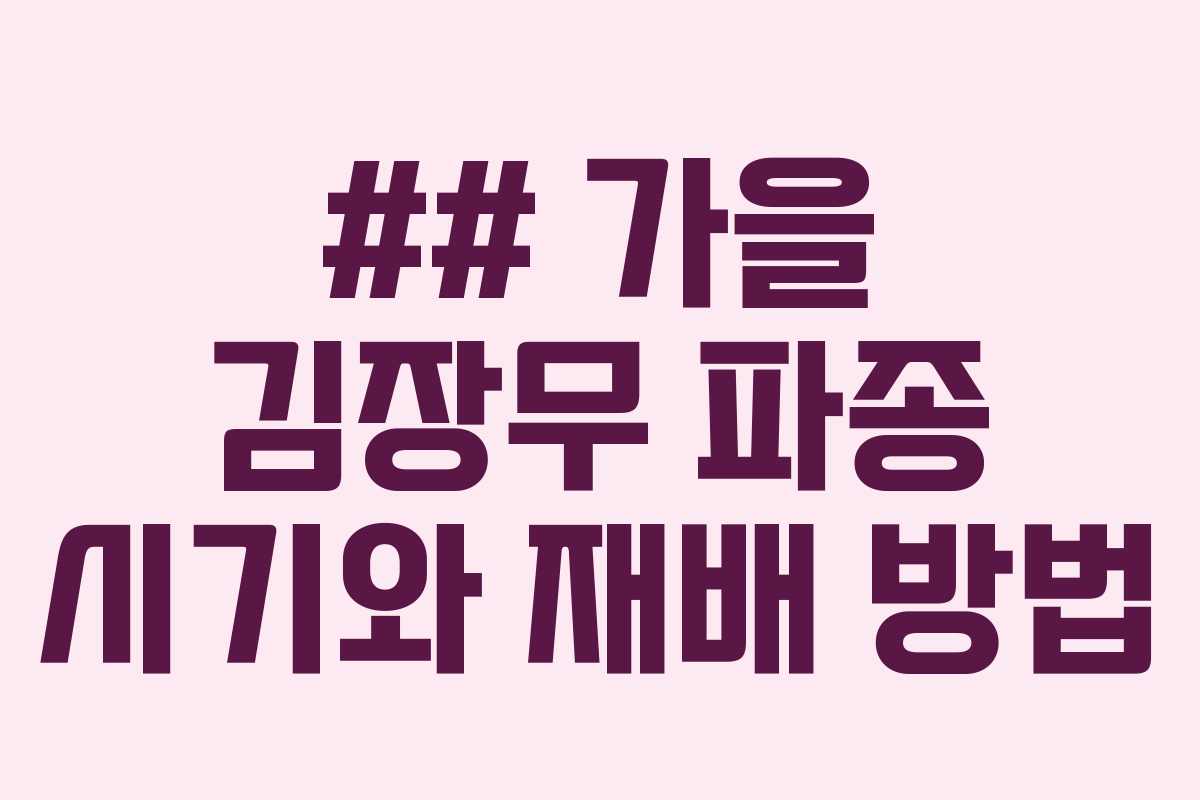 ## 가을 김장무 파종 시기와 재배 방법 ## 가을 김장무 파종 시기와 재배 방법