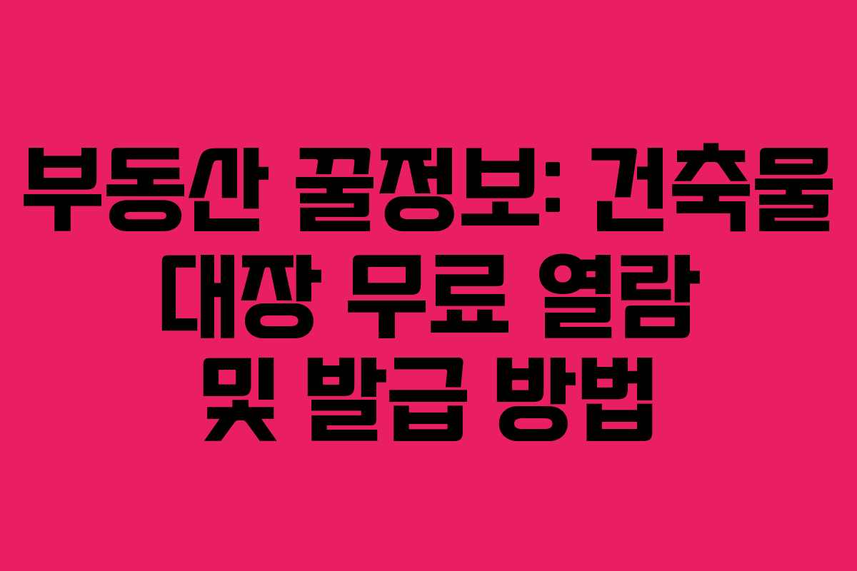 부동산 꿀정보: 건축물 대장 무료 열람 및 발급 방법