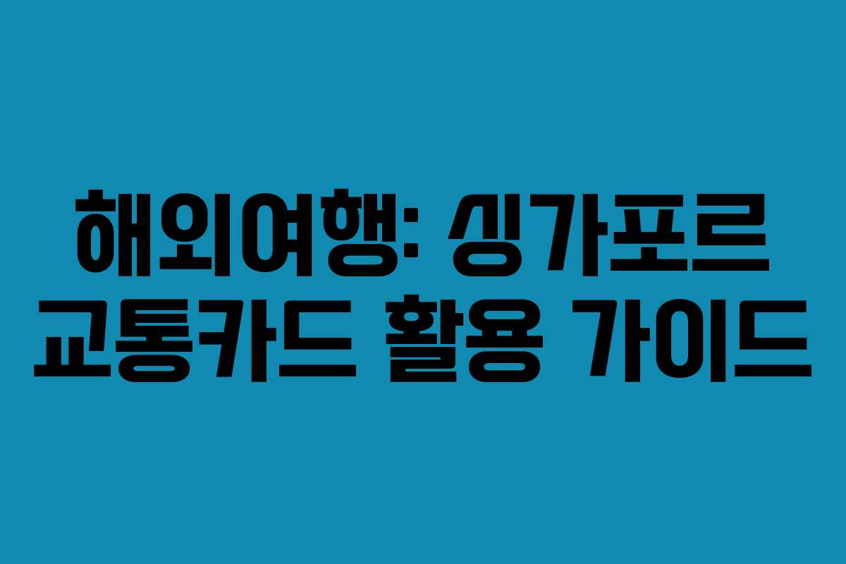 해외여행: 싱가포르 교통카드 활용 가이드 해외여행: 싱가포르 교통카드 활용 가이드