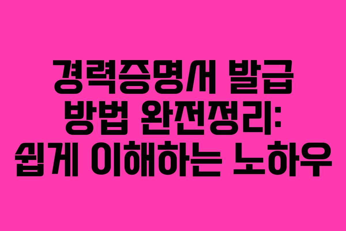 경력증명서 발급 방법 완전정리: 쉽게 이해하는 노하우