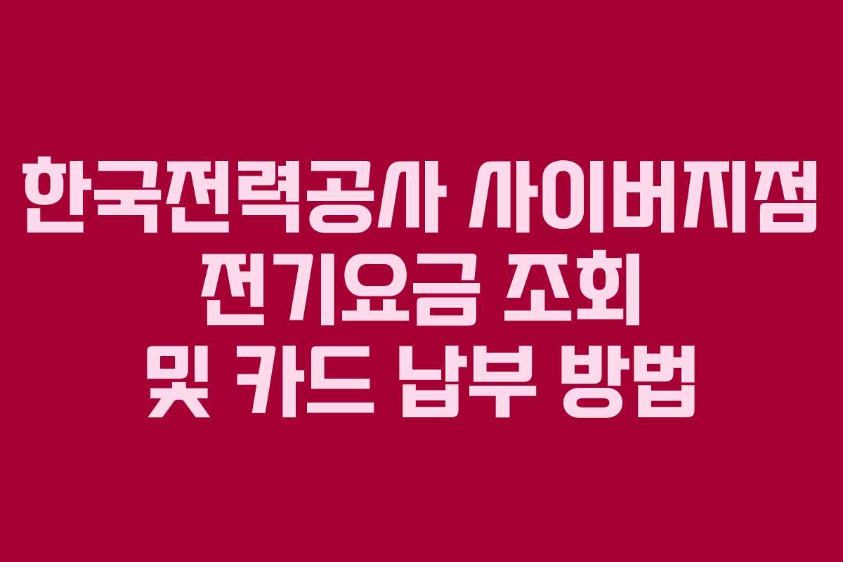 한국전력공사 사이버지점 전기요금 조회 및 카드 납부 방법