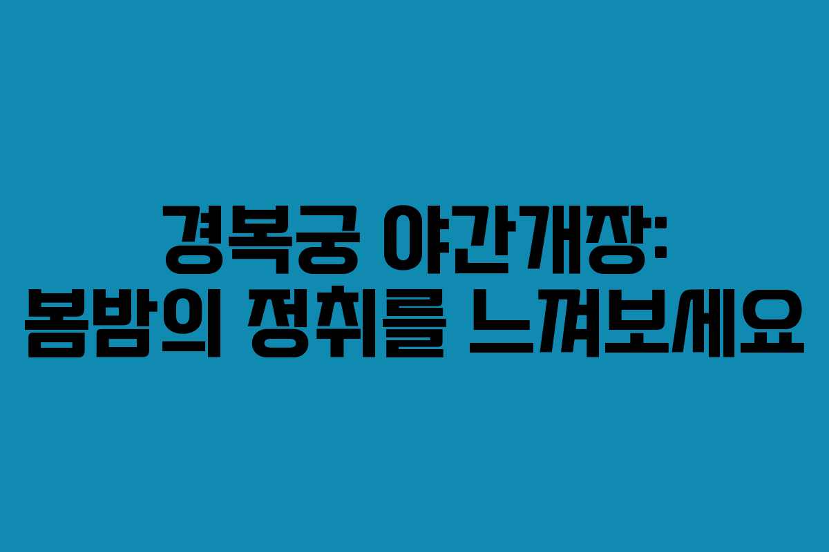 경복궁 야간개장: 봄밤의 정취를 느껴보세요