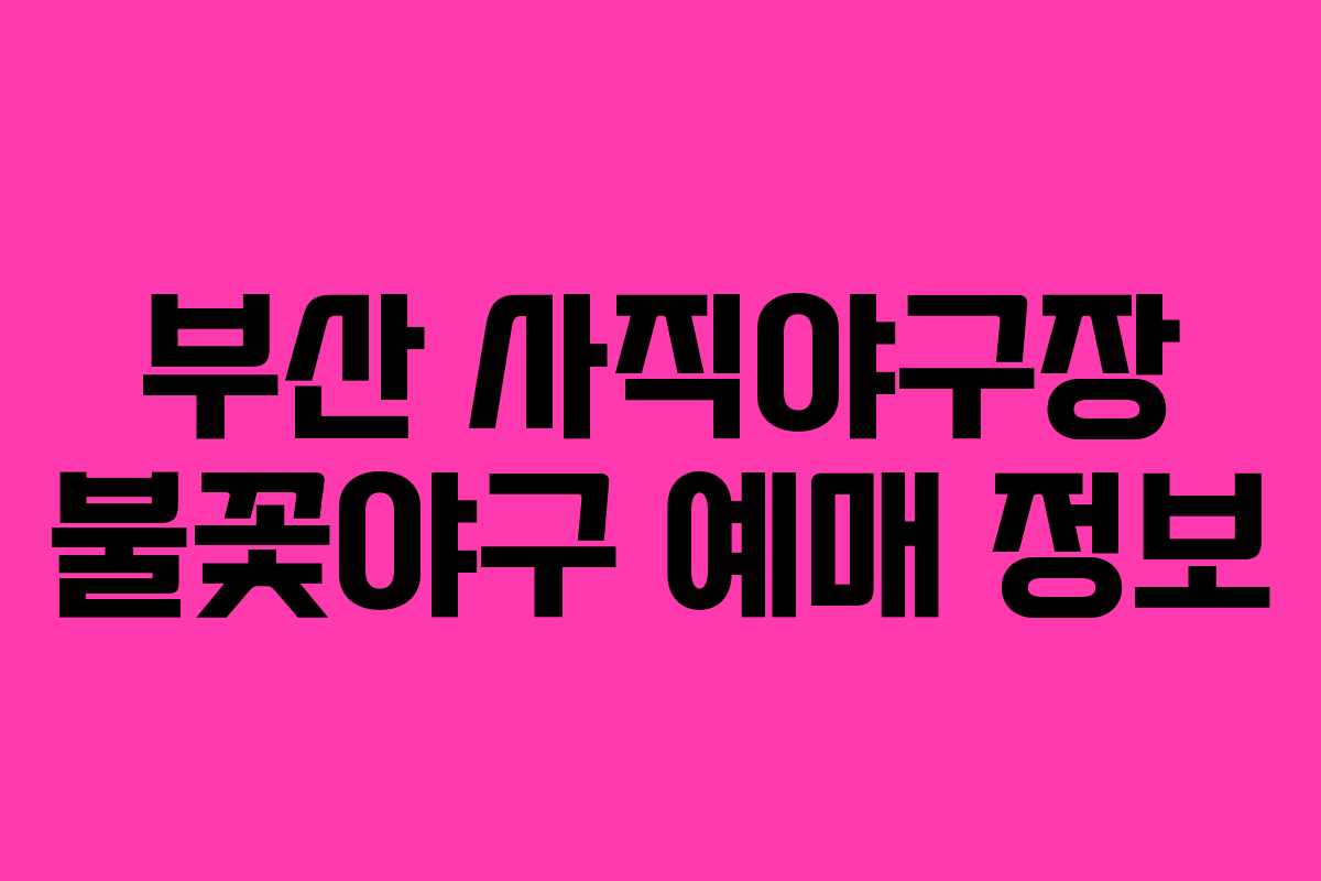 부산 사직야구장 불꽃야구 예매 정보