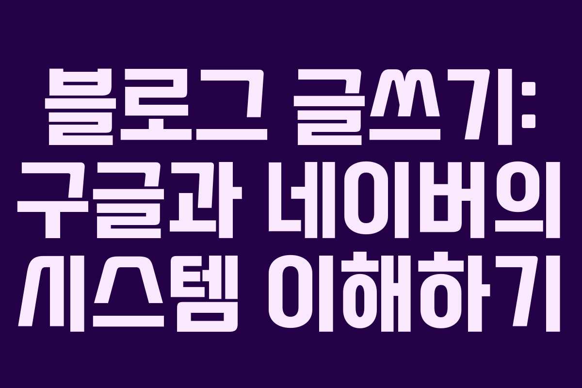 블로그 글쓰기: 구글과 네이버의 시스템 이해하기