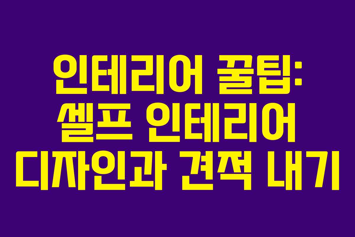 인테리어 꿀팁: 셀프 인테리어 디자인과 견적 내기