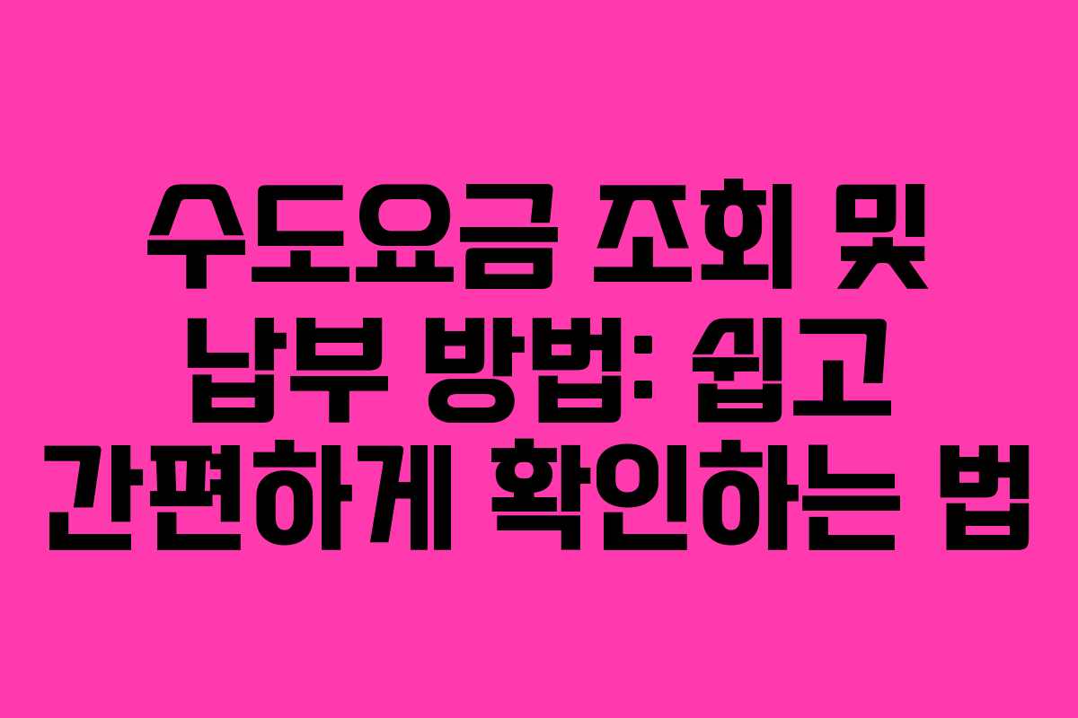 수도요금 조회 및 납부 방법: 쉽고 간편하게 확인하는 법