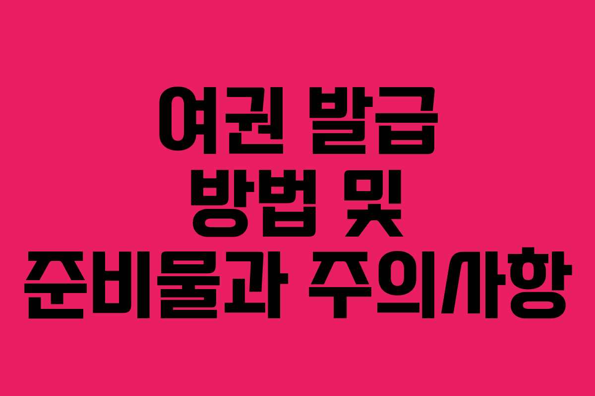 여권 발급 방법 및 준비물과 주의사항 여권 발급 방법 및 준비물과 주의사항