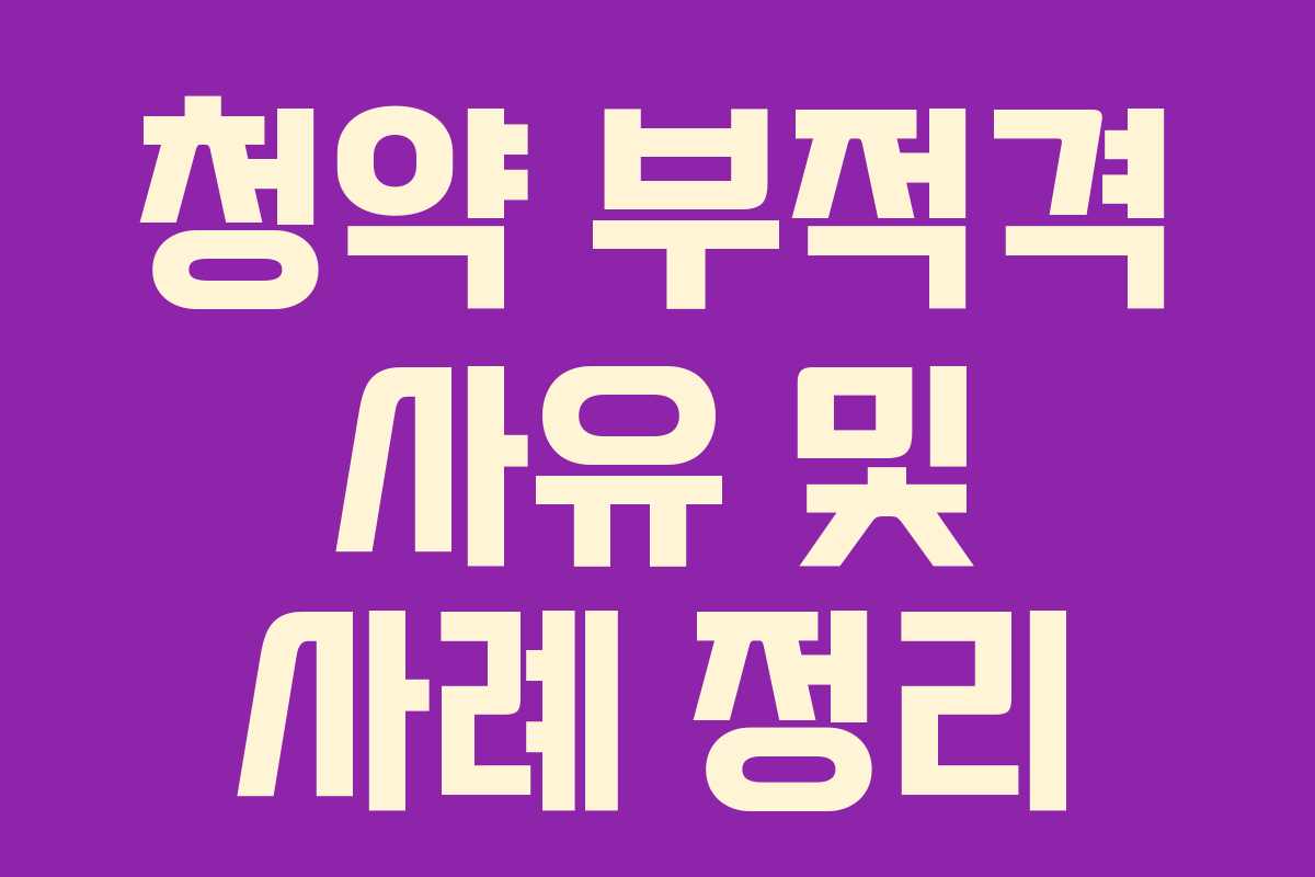 청약 부적격 사유 및 사례 정리
