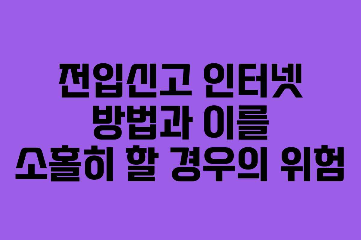 전입신고 인터넷 방법과 이를 소홀히 할 경우의 위험 전입신고 인터넷 방법과 이를 소홀히 할 경우의 위험