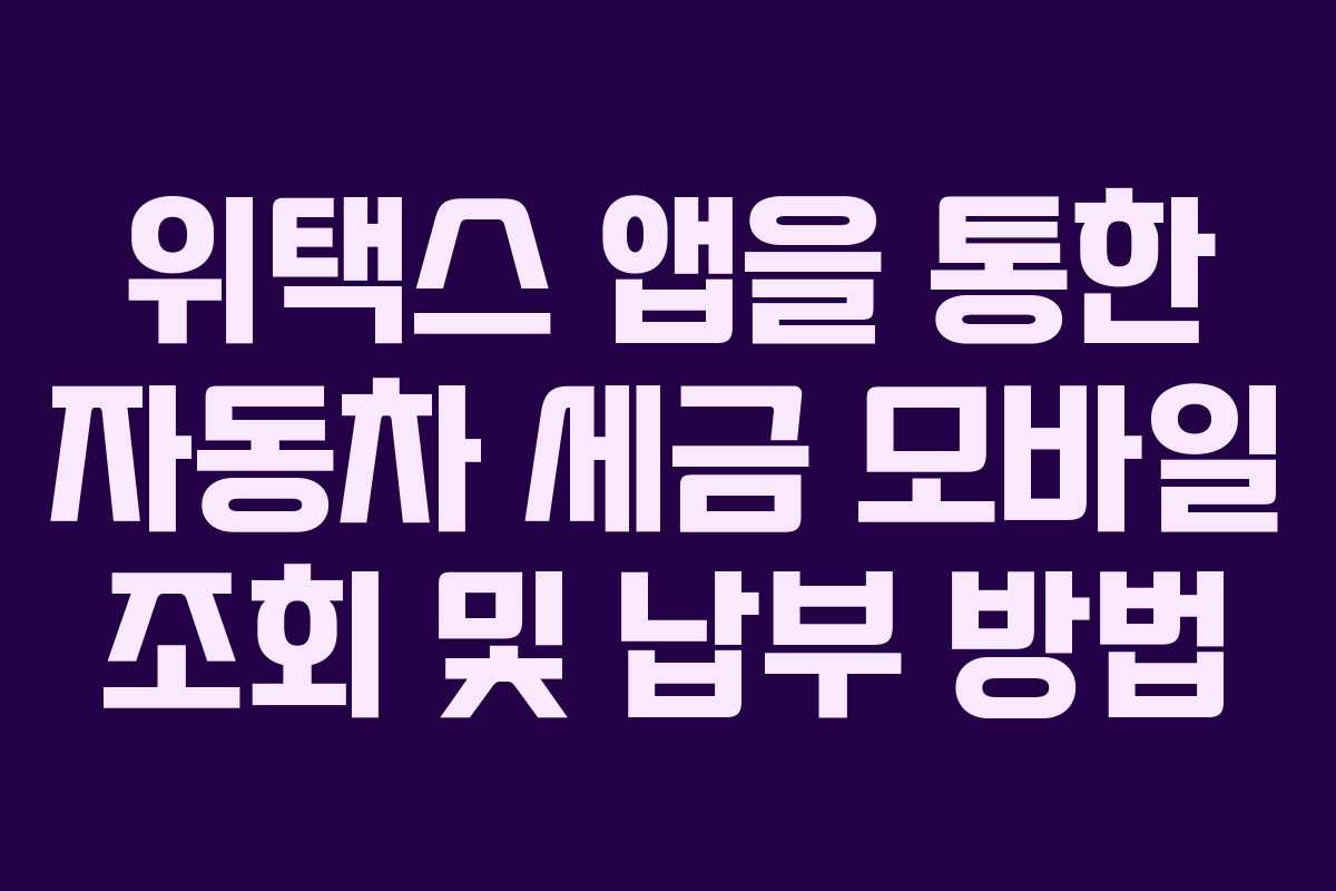 위택스 앱을 통한 자동차 세금 모바일 조회 및 납부 방법