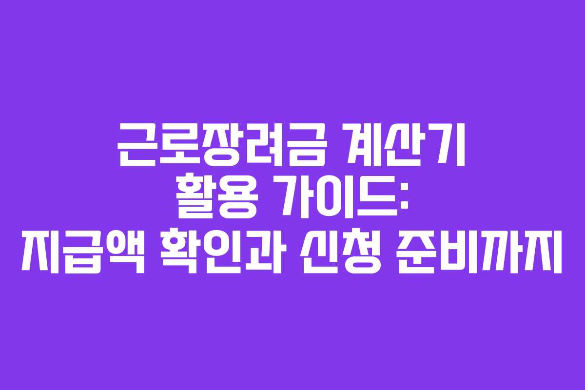 근로장려금 계산기 활용 가이드: 지급액 확인과 신청 준비까지 근로장려금 계산기 활용 가이드: 지급액 확인과 신청 준비까지