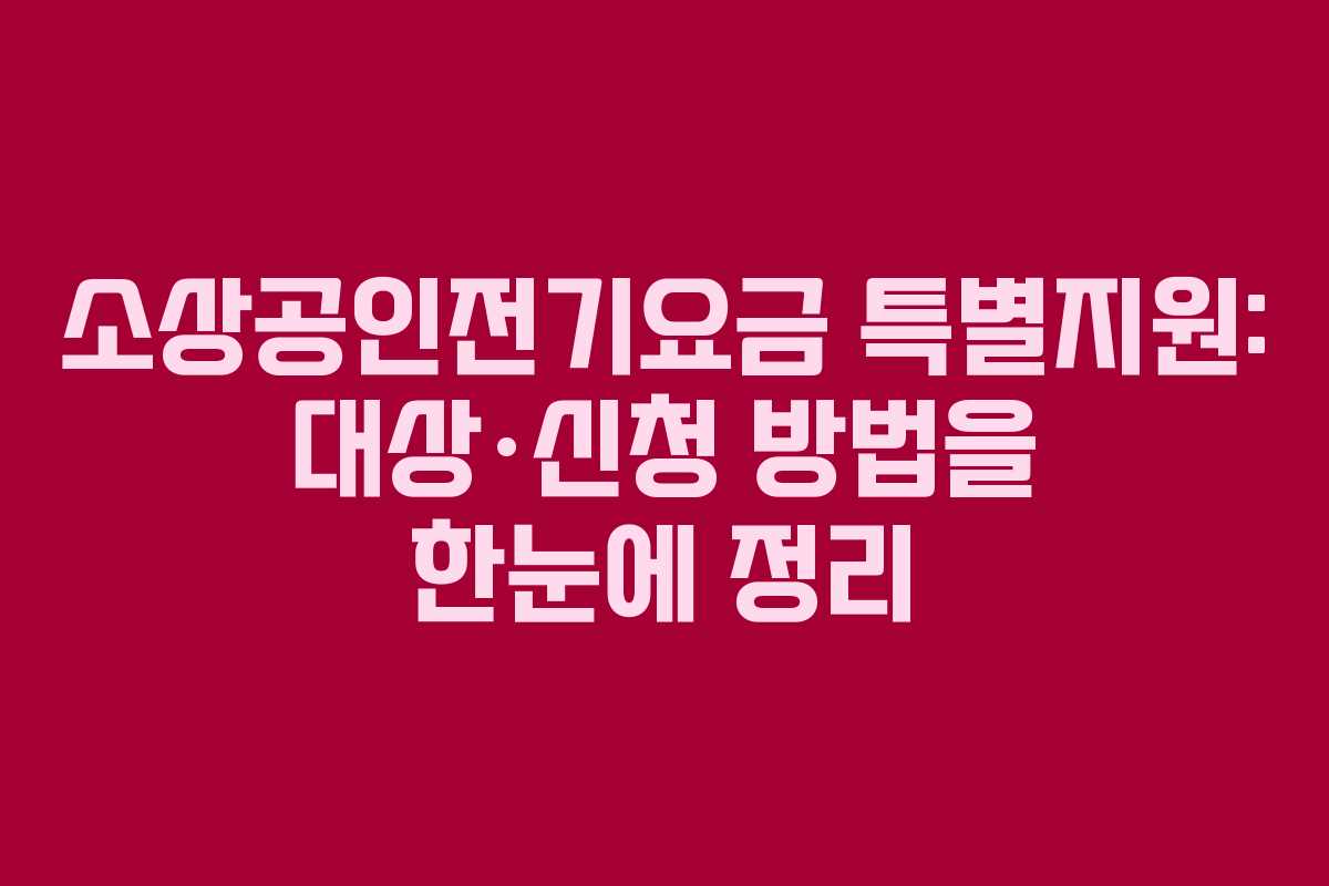 소상공인전기요금 특별지원: 대상·신청 방법을 한눈에 정리 소상공인전기요금 특별지원: 대상·신청 방법을 한눈에 정리