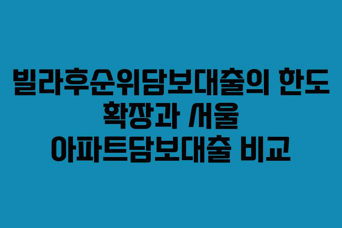 빌라후순위담보대출의 한도 확장과 서울 아파트담보대출 비교