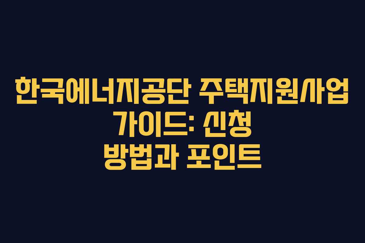 한국에너지공단 주택지원사업 가이드: 신청 방법과 포인트