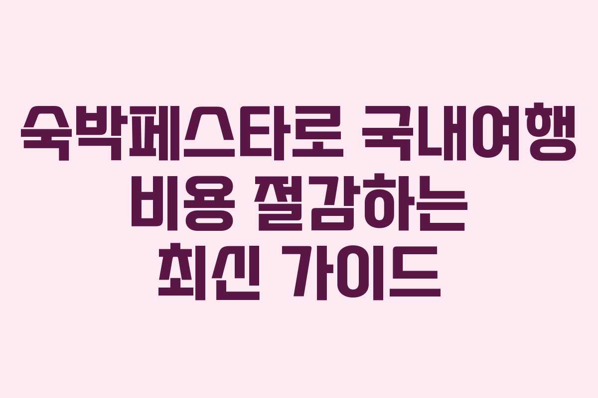 숙박페스타로 국내여행 비용 절감하는 최신 가이드 숙박페스타로 국내여행 비용 절감하는 최신 가이드