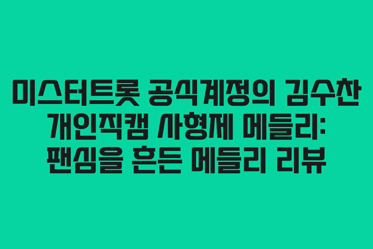 미스터트롯 공식계정의 김수찬 개인직캠 사형제 메들리: 팬심을 흔든 메들리 리뷰 미스터트롯 공식계정의 김수찬 개인직캠 사형제 메들리: 팬심을 흔든 메들리 리뷰
