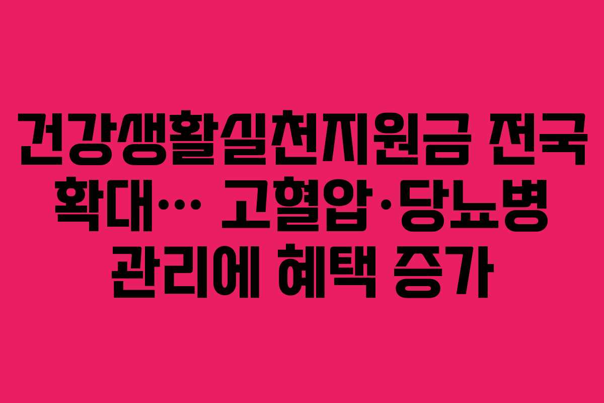 건강생활실천지원금 전국 확대… 고혈압·당뇨병 관리에 혜택 증가 건강생활실천지원금 전국 확대… 고혈압·당뇨병 관리에 혜택 증가