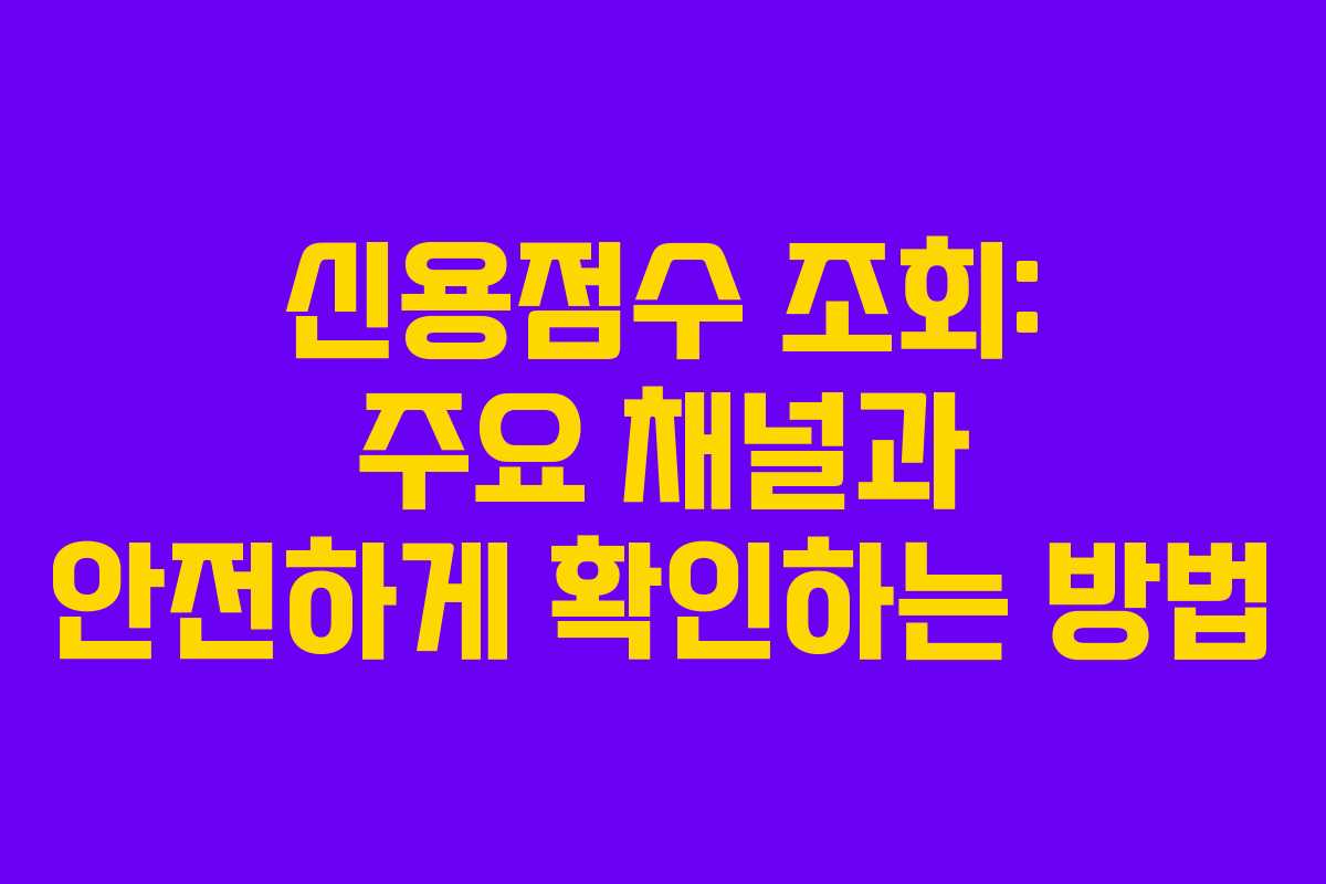 신용점수 조회: 주요 채널과 안전하게 확인하는 방법