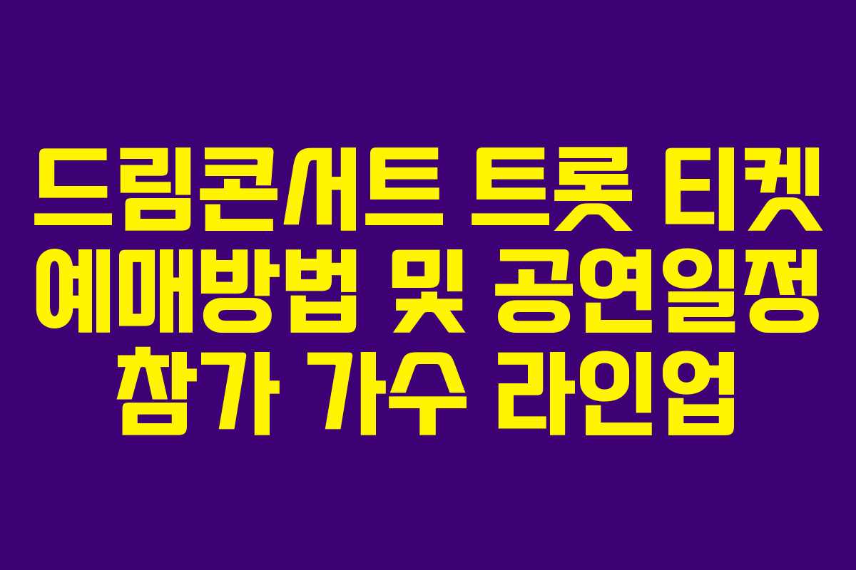 드림콘서트 트롯 티켓 예매방법 및 공연일정 참가 가수 라인업 드림콘서트 트롯 티켓 예매방법 및 공연일정 참가 가수 라인업