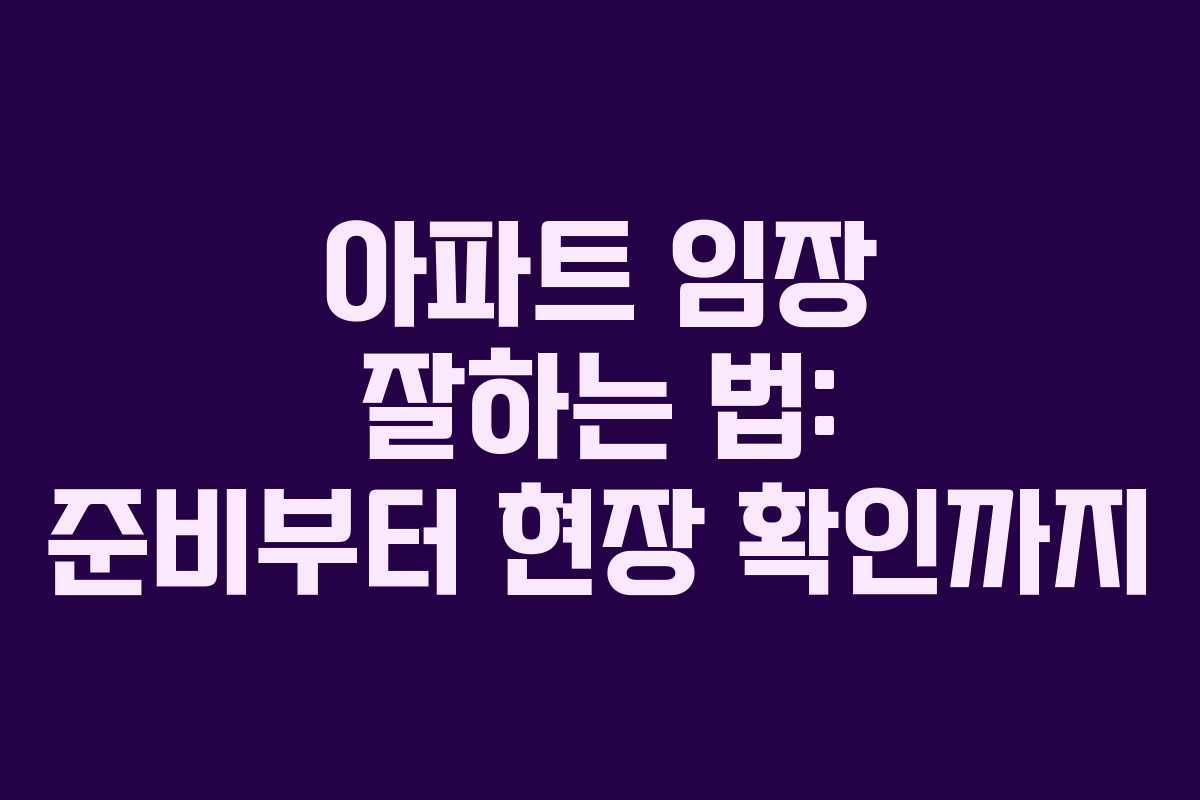 아파트 임장 잘하는 법: 준비부터 현장 확인까지 아파트 임장 잘하는 법: 준비부터 현장 확인까지