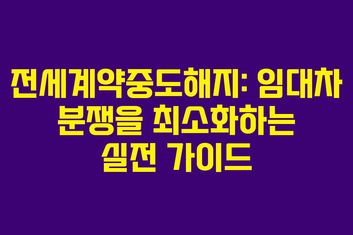 전세계약중도해지: 임대차 분쟁을 최소화하는 실전 가이드