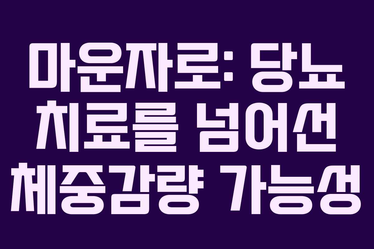 마운자로: 당뇨 치료를 넘어선 체중감량 가능성 마운자로: 당뇨 치료를 넘어선 체중감량 가능성
