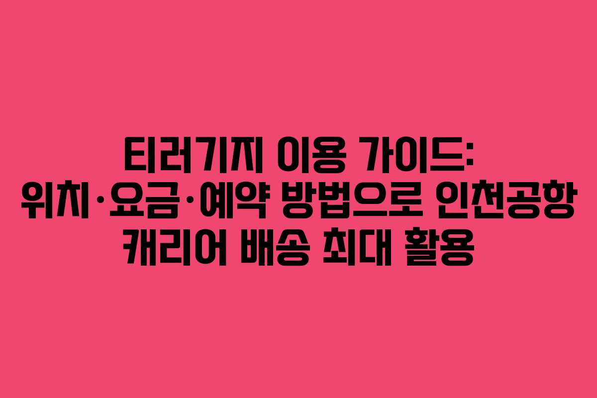 티러기지 이용 가이드: 위치·요금·예약 방법으로 인천공항 캐리어 배송 최대 활용