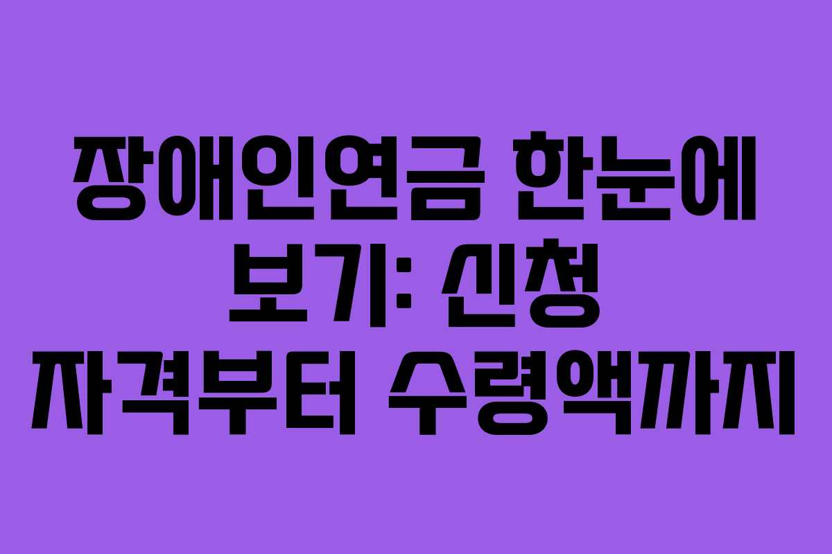장애인연금 한눈에 보기: 신청 자격부터 수령액까지 장애인연금 한눈에 보기: 신청 자격부터 수령액까지