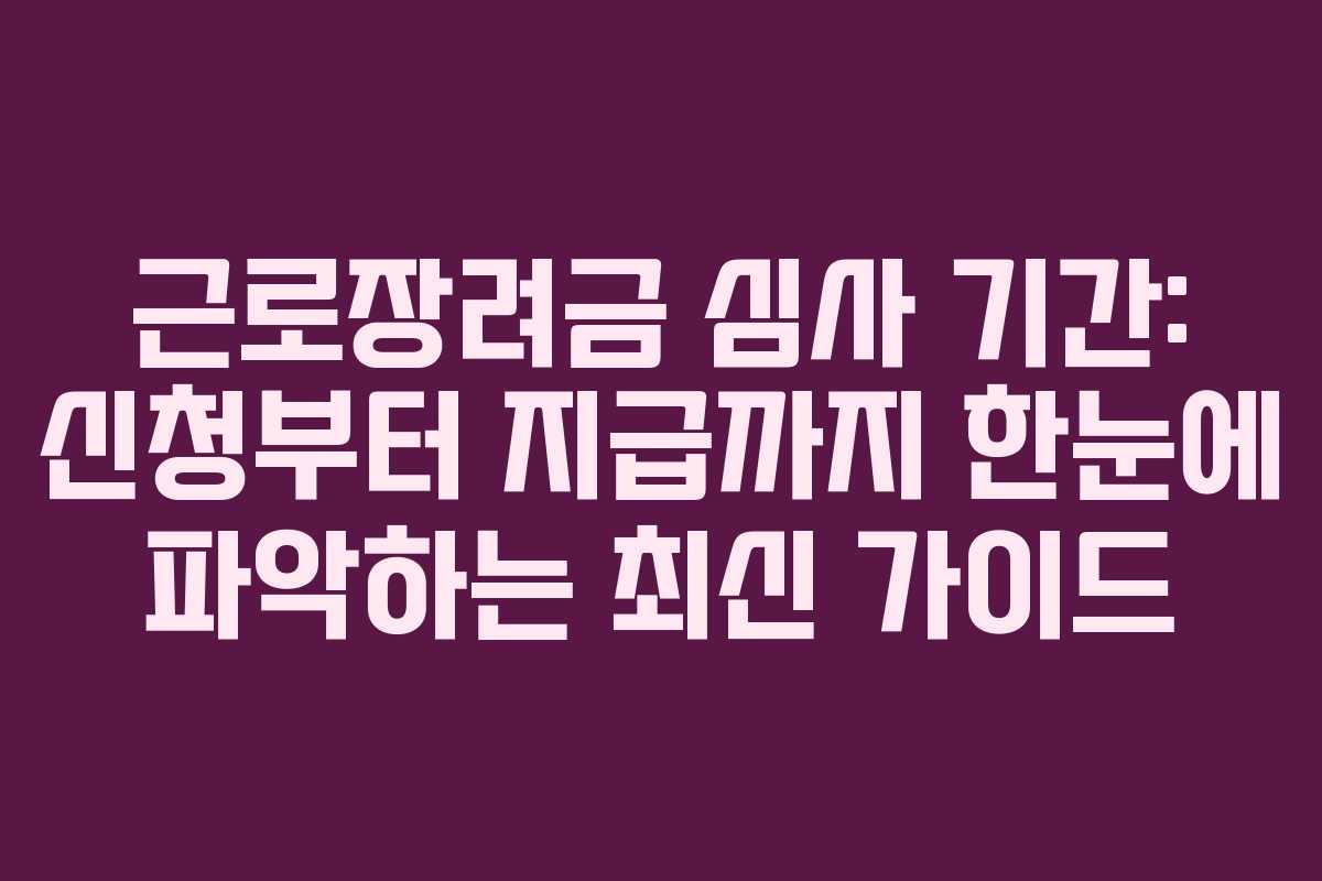 근로장려금 심사 기간: 신청부터 지급까지 한눈에 파악하는 최신 가이드