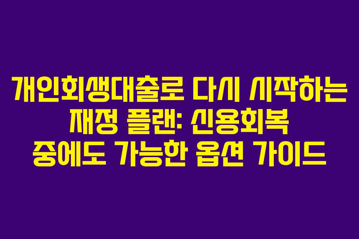 개인회생대출로 다시 시작하는 재정 플랜: 신용회복 중에도 가능한 옵션 가이드 개인회생대출로 다시 시작하는 재정 플랜: 신용회복 중에도 가능한 옵션 가이드