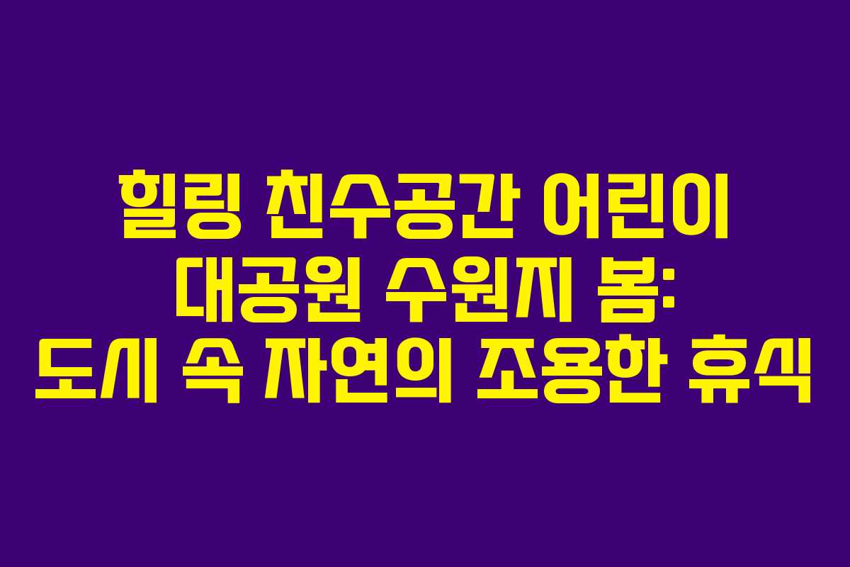 힐링 친수공간 어린이 대공원 수원지 봄: 도시 속 자연의 조용한 휴식 힐링 친수공간 어린이 대공원 수원지 봄: 도시 속 자연의 조용한 휴식
