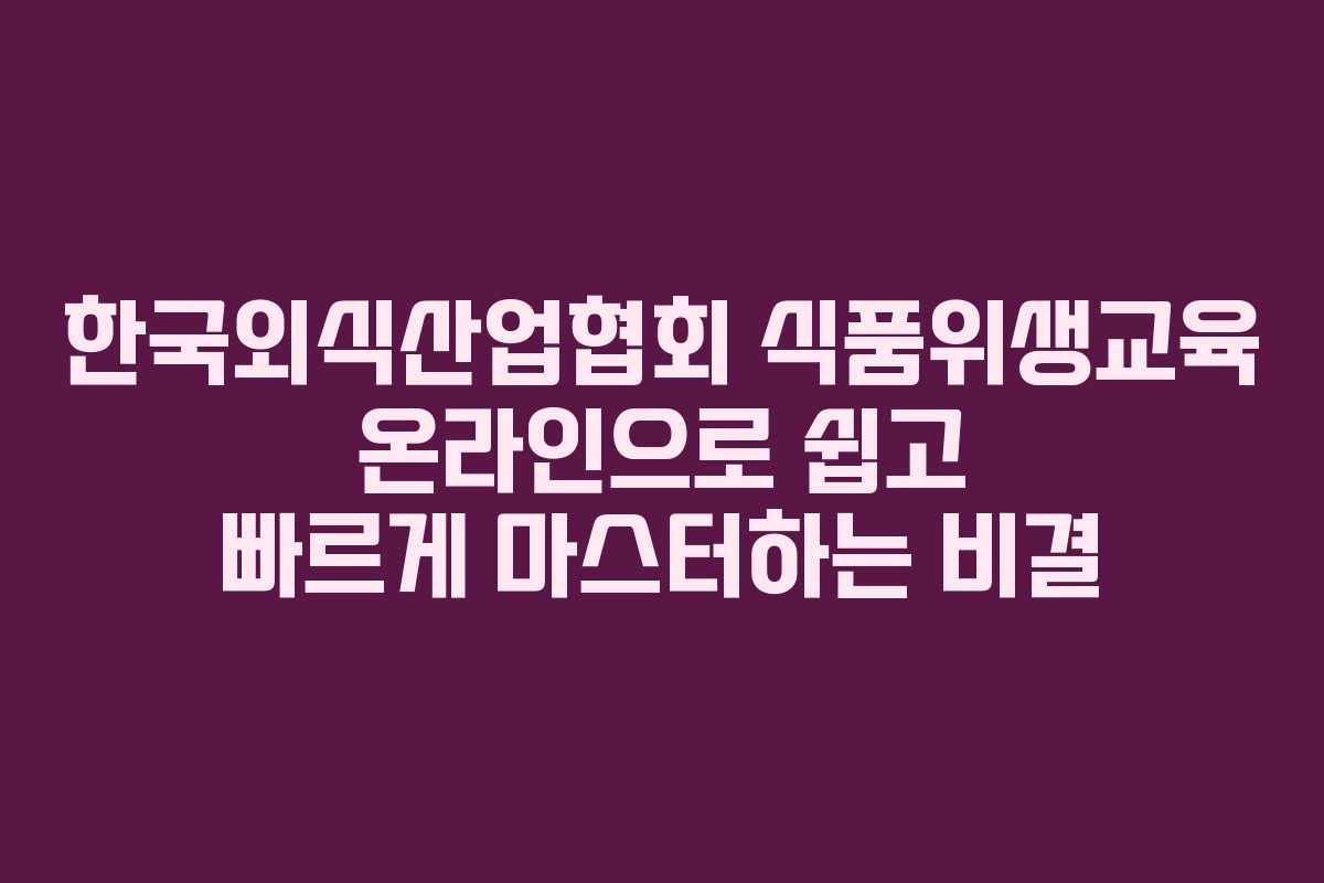 한국외식산업협회 식품위생교육 온라인으로 쉽고 빠르게 마스터하는 비결 한국외식산업협회 식품위생교육 온라인으로 쉽고 빠르게 마스터하는 비결